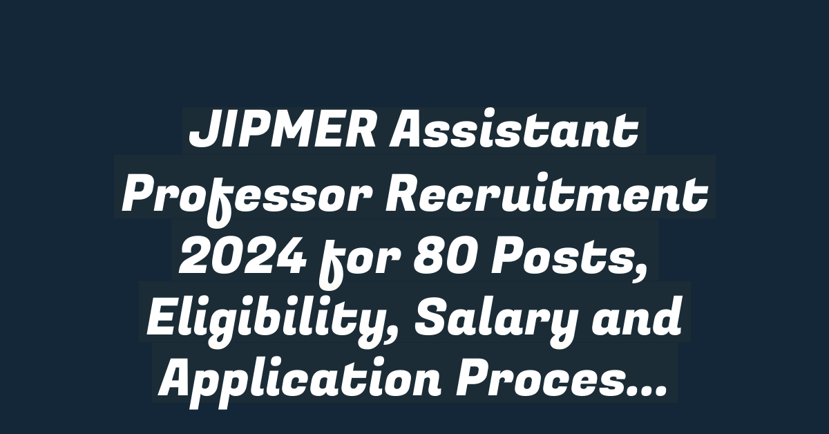 JIPMER Assistant Professor Recruitment 2024 for 80 Posts, Eligibility, Salary and Application Process