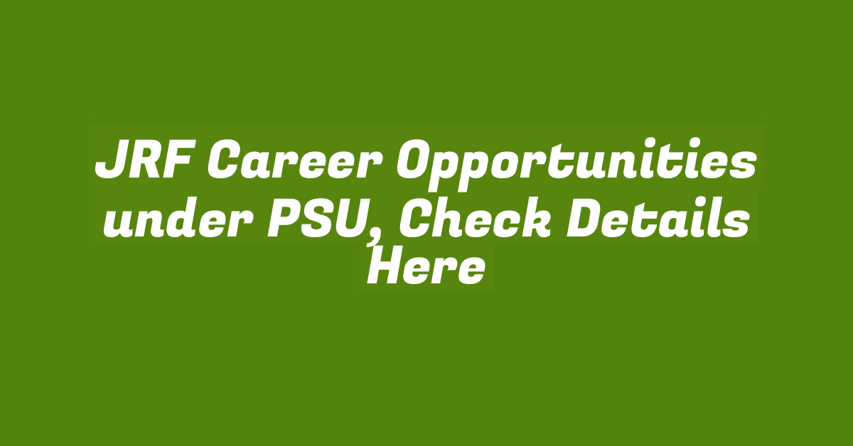 JRF Career Opportunities under PSU, Check Details Here