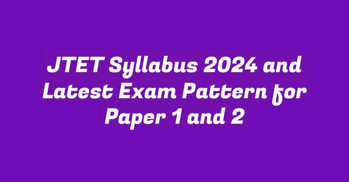 JTET Syllabus 2024 and Latest Exam Pattern for Paper 1 and 2