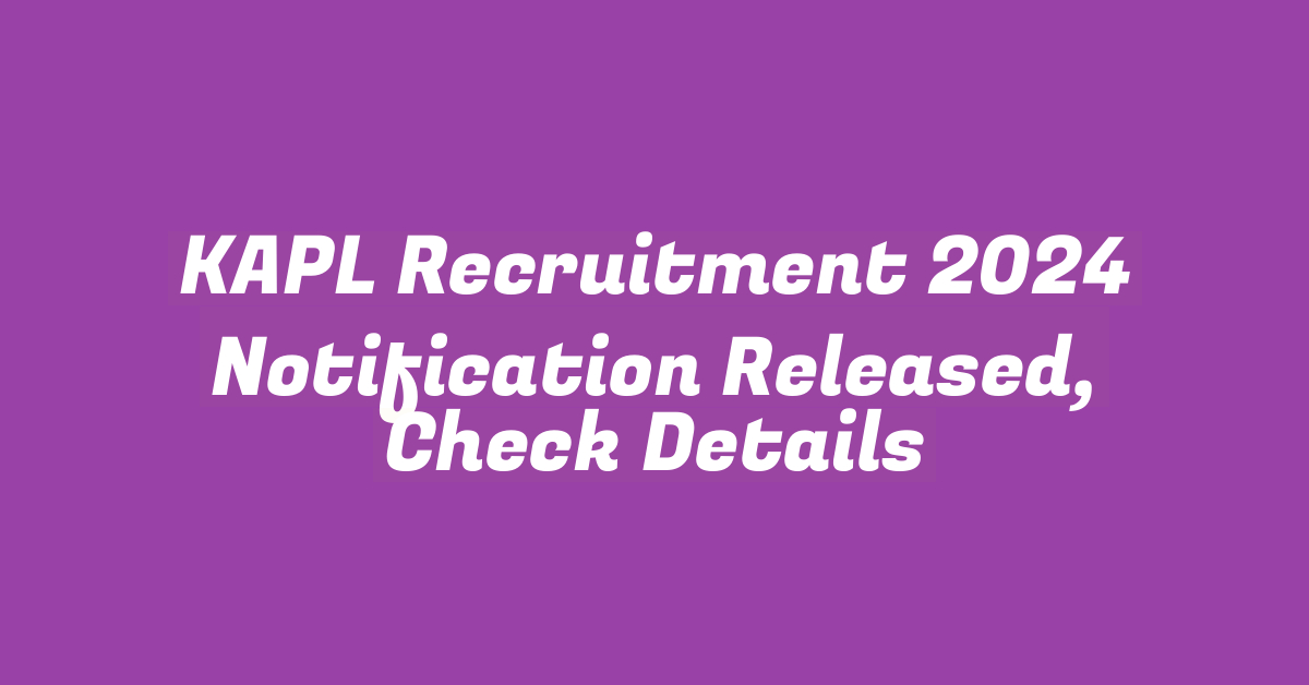 KAPL Recruitment 2024 Notification Released, Check Details