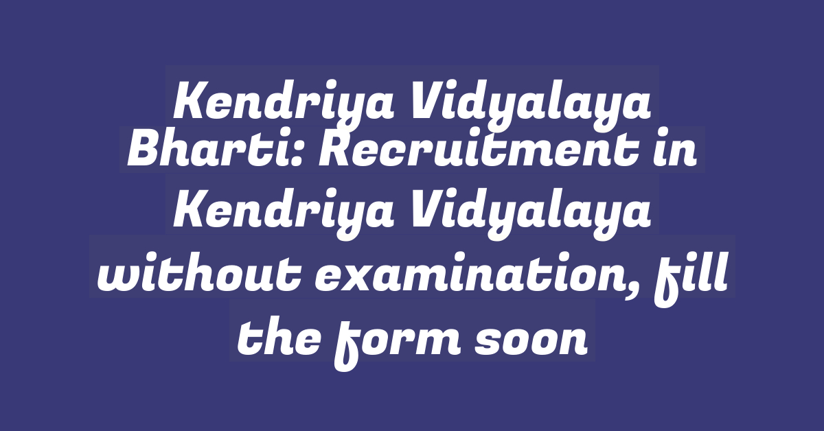 Kendriya Vidyalaya Bharti: Recruitment in Kendriya Vidyalaya without examination, fill the form soon