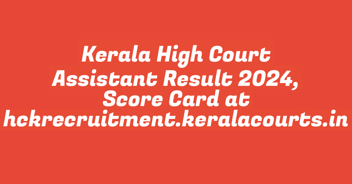 Kerala High Court Assistant Result 2024, Score Card at hckrecruitment.keralacourts.in