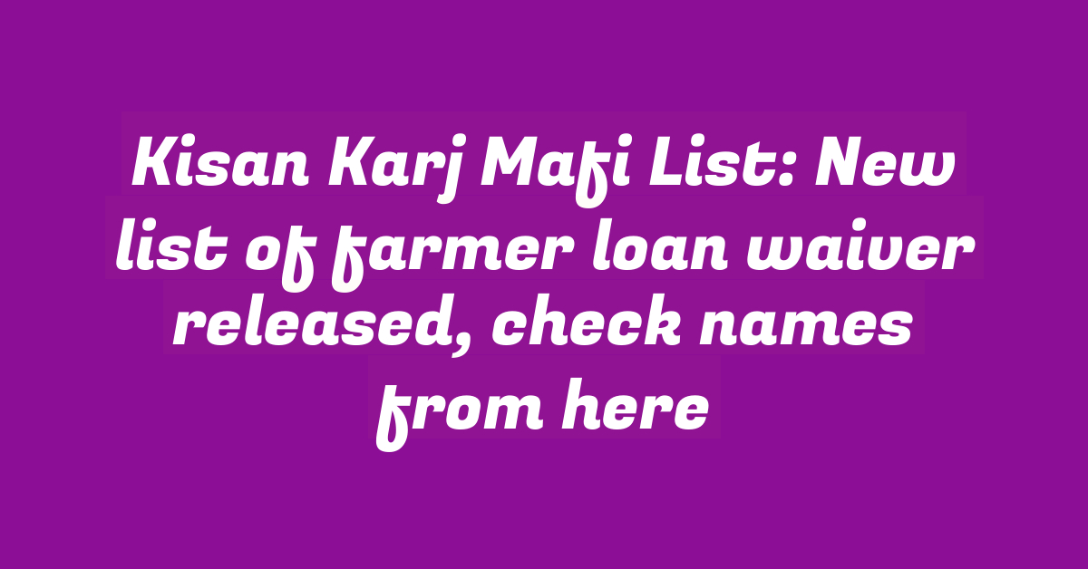 Kisan Karj Mafi List: New list of farmer loan waiver released, check names from here