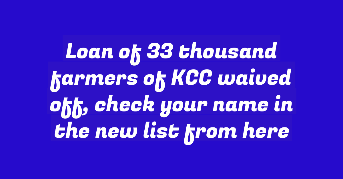 Loan of 33 thousand farmers of KCC waived off, check your name in the new list from here