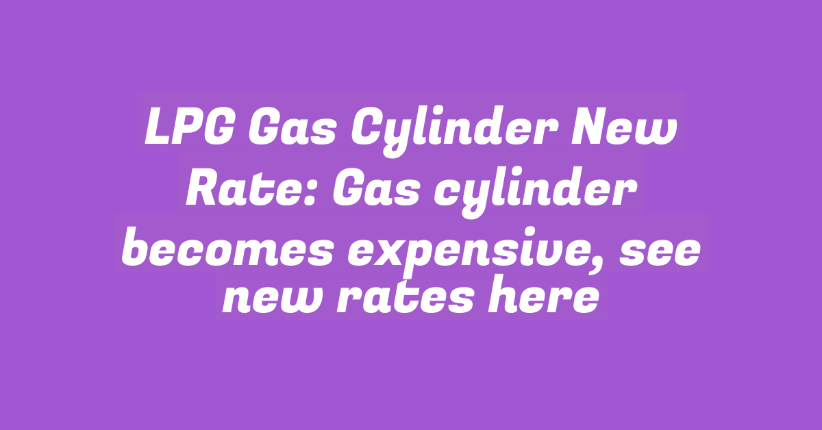 LPG Gas Cylinder New Rate: Gas cylinder becomes expensive, see new rates here