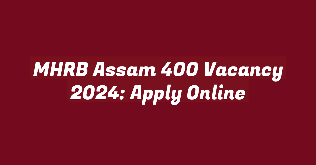 MHRB Assam 400 Vacancy 2024: Apply Online