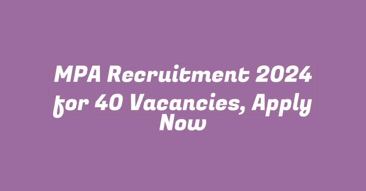 MPA Recruitment 2024 for 40 Vacancies, Apply Now