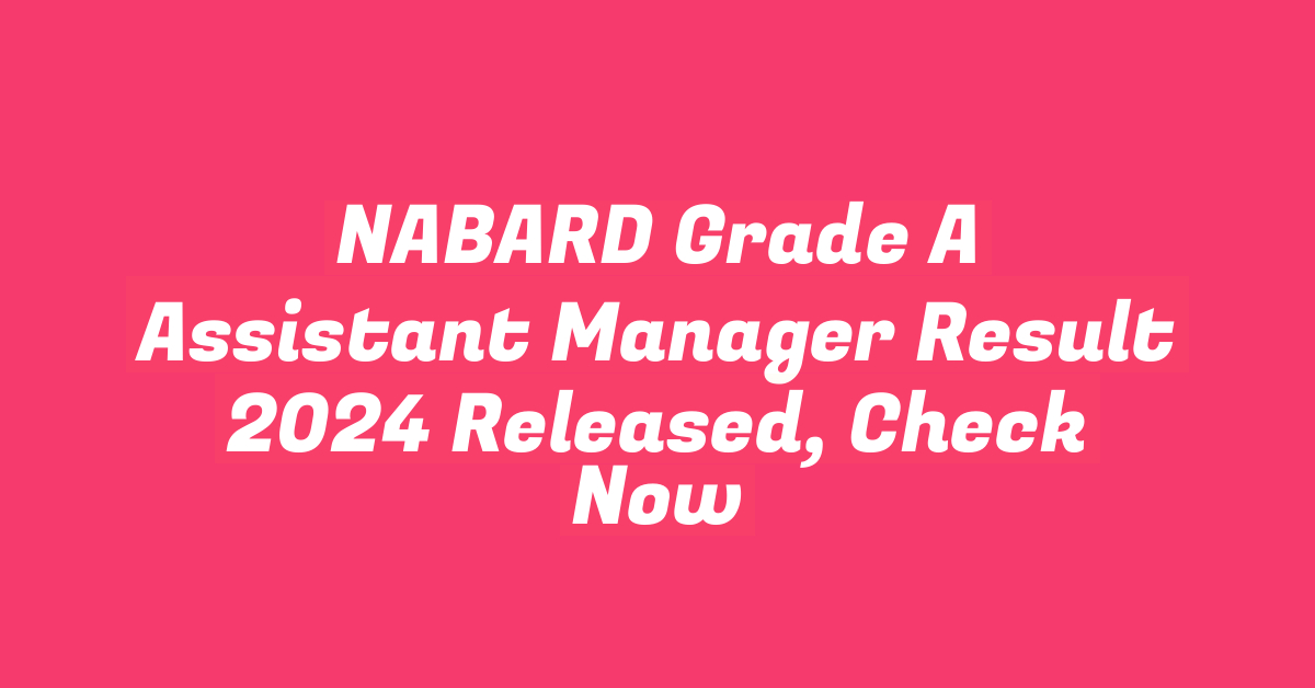 NABARD Grade A Assistant Manager Result 2024 Released, Check Now