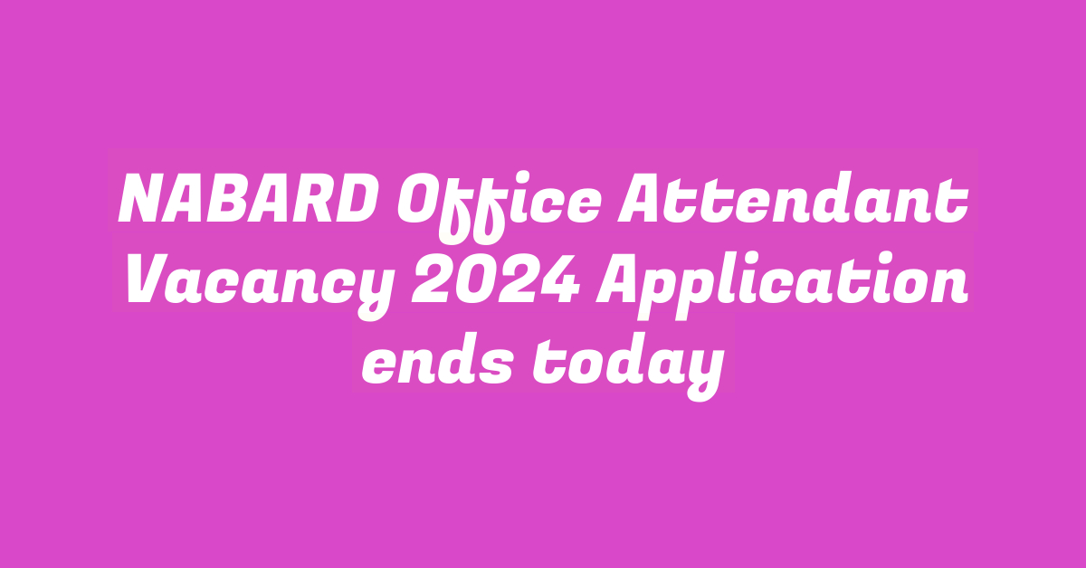 NABARD Office Attendant Vacancy 2024 Application ends today