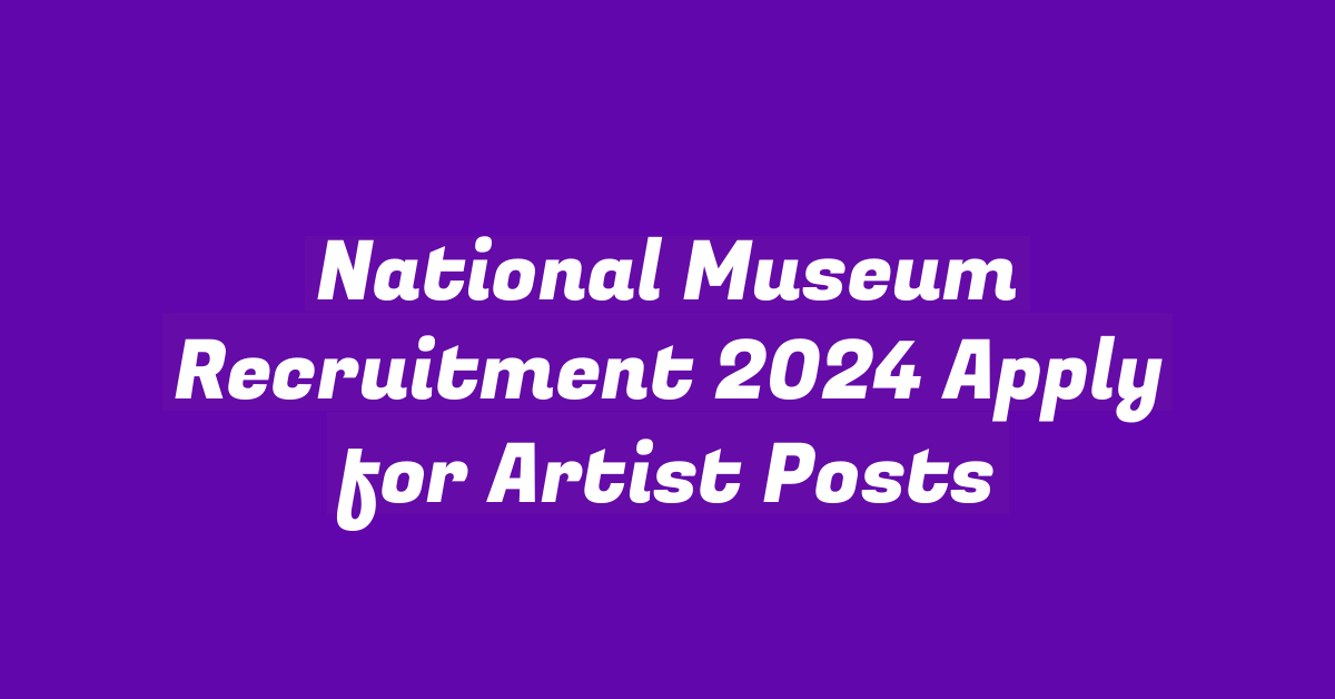 National Museum Recruitment 2024 Apply for Artist Posts