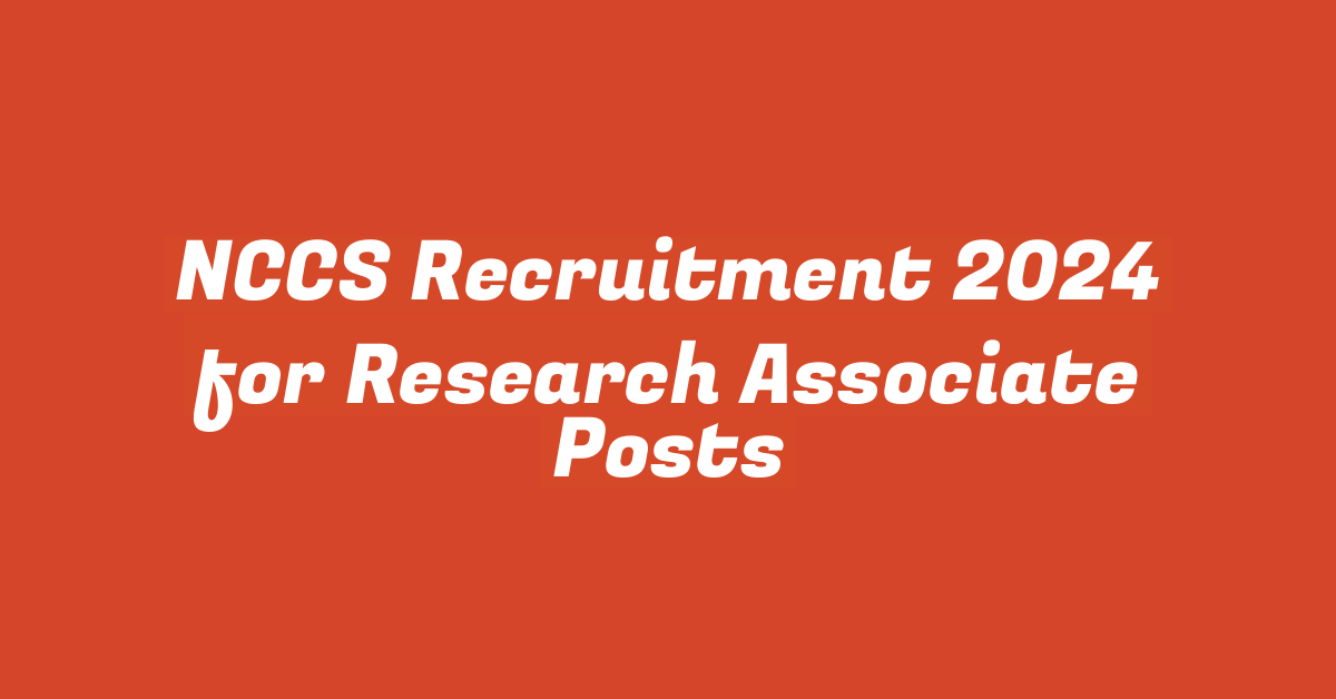 NCCS Recruitment 2024 for Research Associate Posts