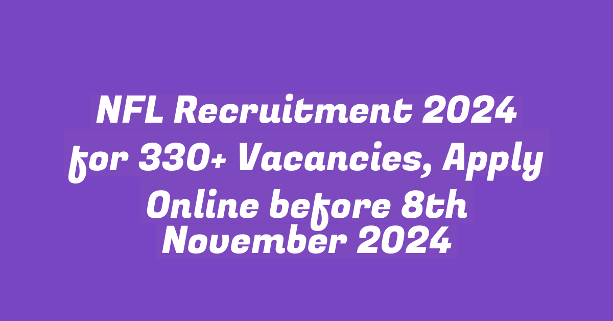 NFL Recruitment 2024 for 330+ Vacancies, Apply Online before 8th November 2024