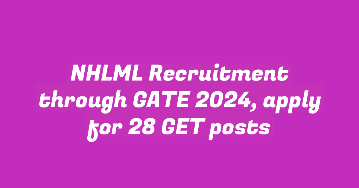 NHLML Recruitment through GATE 2024, apply for 28 GET posts