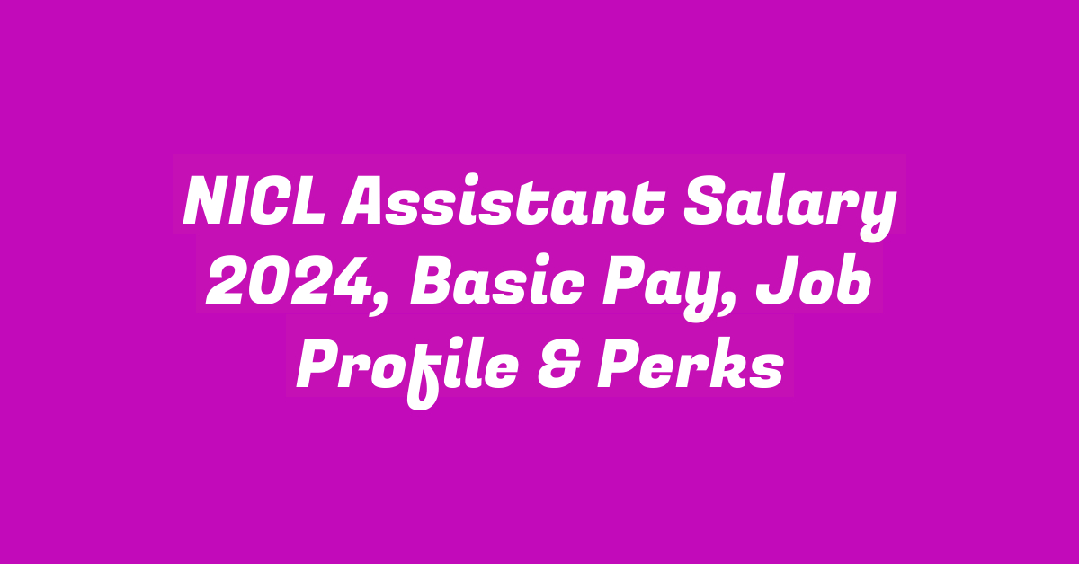 NICL Assistant Salary 2024, Basic Pay, Job Profile & Perks