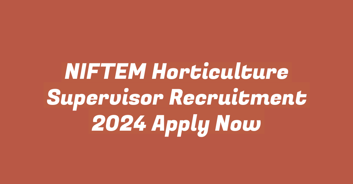 NIFTEM Horticulture Supervisor Recruitment 2024 Apply Now