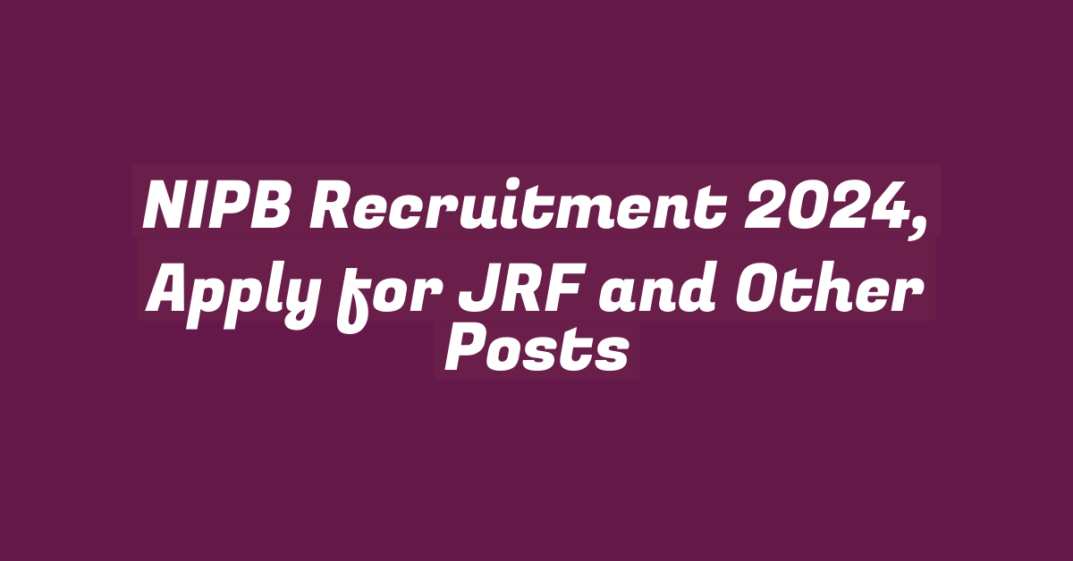 NIPB Recruitment 2024, Apply for JRF and Other Posts