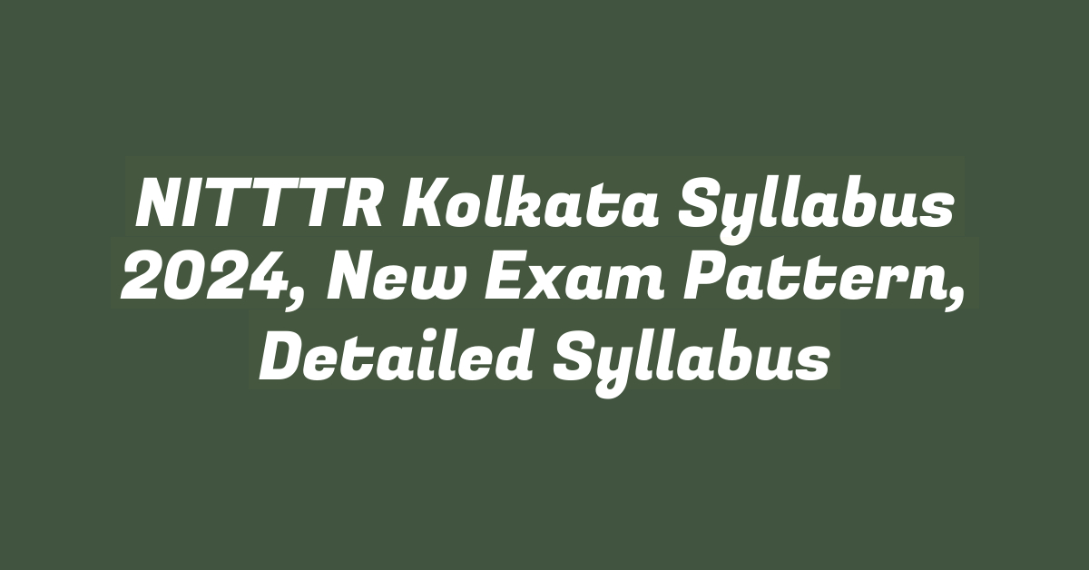 NITTTR Kolkata Syllabus 2024, New Exam Pattern, Detailed Syllabus