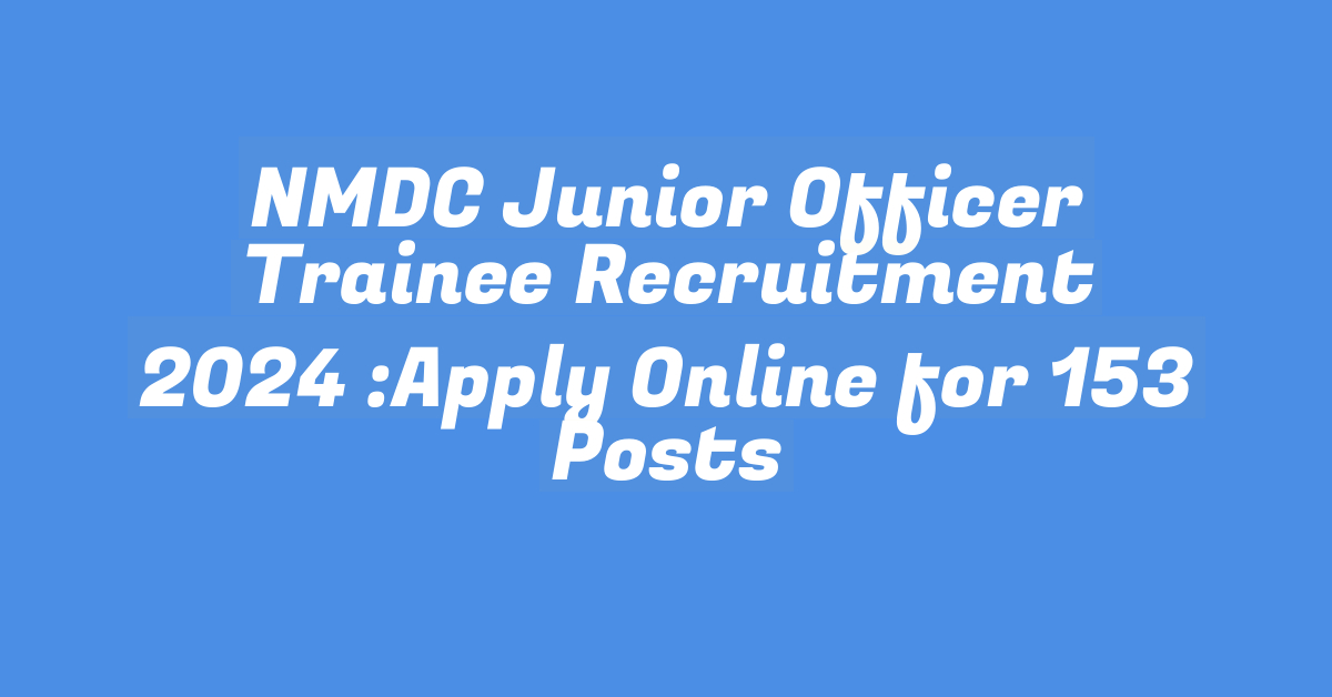 NMDC Junior Officer Trainee Recruitment 2024 :Apply Online for 153 Posts