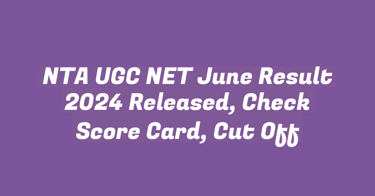 NTA UGC NET June Result 2024 Released, Check Score Card, Cut Off