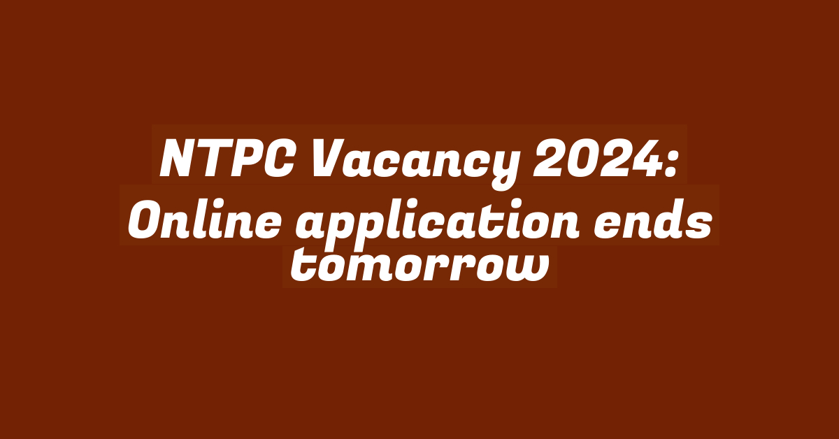 NTPC Vacancy 2024: Online application ends tomorrow