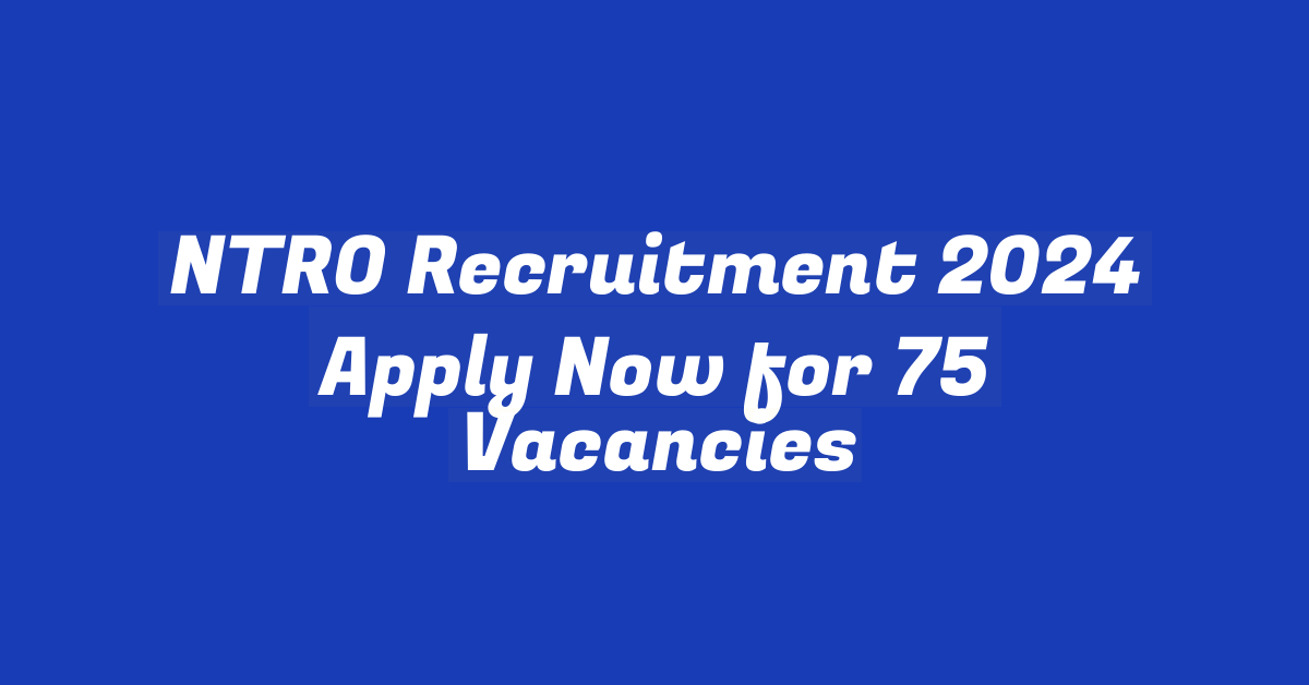 NTRO Recruitment 2024 Apply Now for 75 Vacancies