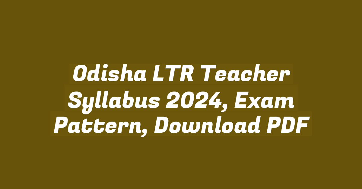 Odisha LTR Teacher Syllabus 2024, Exam Pattern, Download PDF