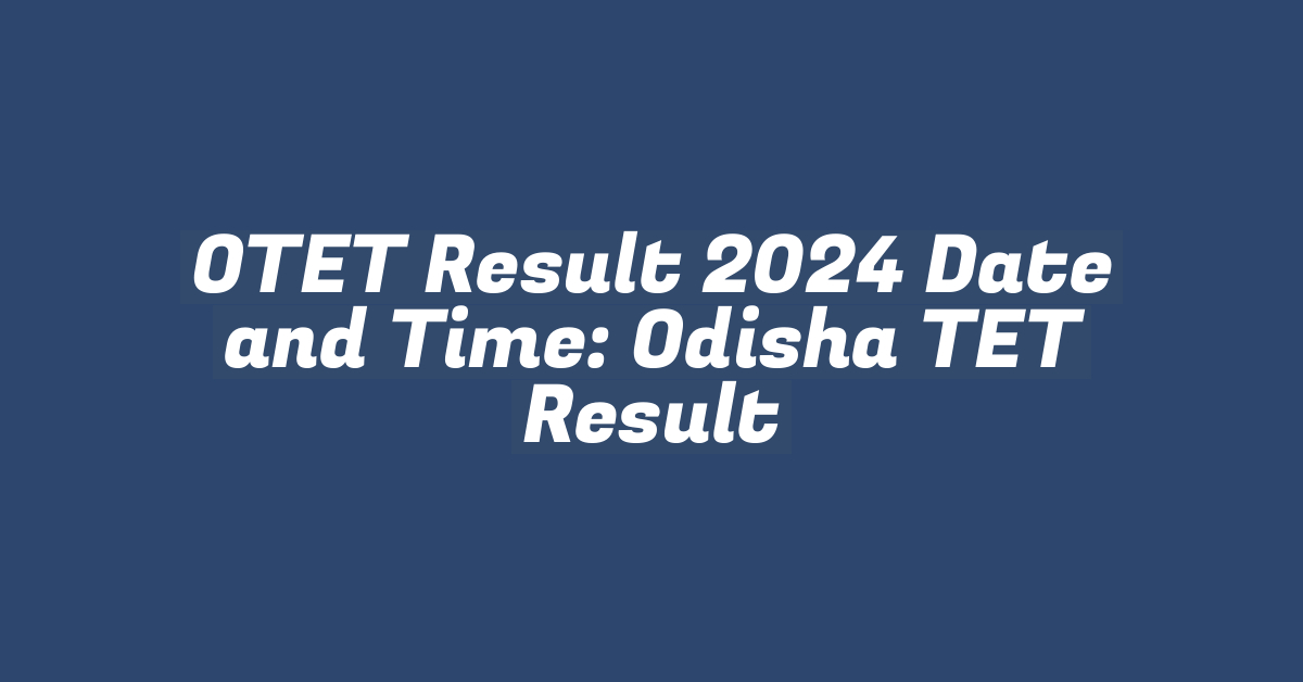 OTET Result 2024 Date and Time: Odisha TET Result