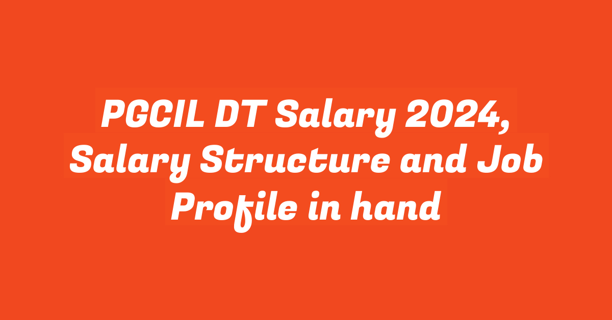 PGCIL DT Salary 2024, Salary Structure and Job Profile in hand