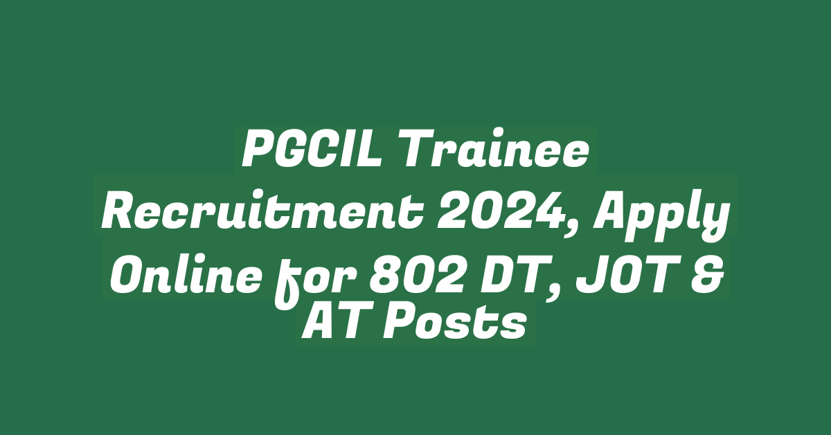 PGCIL Trainee Recruitment 2024, Apply Online for 802 DT, JOT & AT Posts