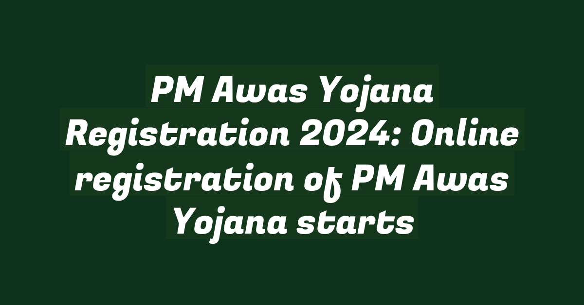 PM Awas Yojana Registration 2024: Online registration of PM Awas Yojana starts