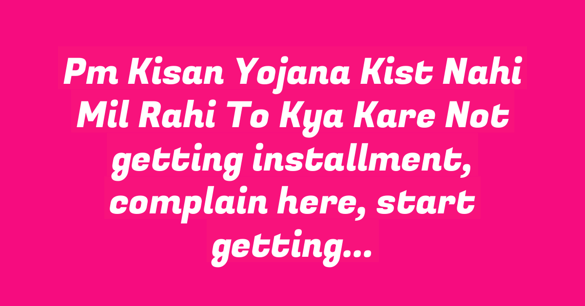 Pm Kisan Yojana Kist Nahi Mil Rahi To Kya Kare Not getting installment, complain here, start getting benefits immediately.