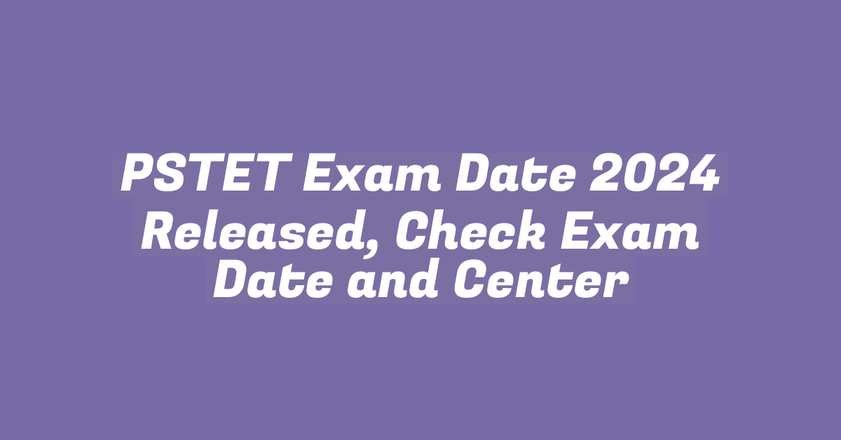 PSTET Exam Date 2024 Released, Check Exam Date and Center