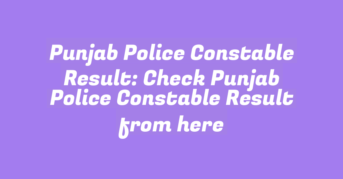 Punjab Police Constable Result: Check Punjab Police Constable Result from here