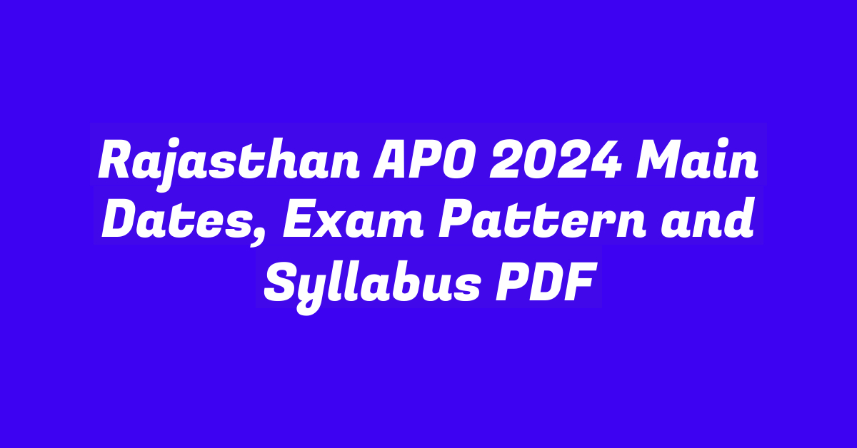 Rajasthan APO 2024 Main Dates, Exam Pattern and Syllabus PDF