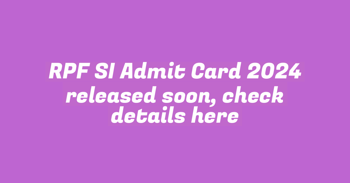 RPF SI Admit Card 2024 released soon, check details here