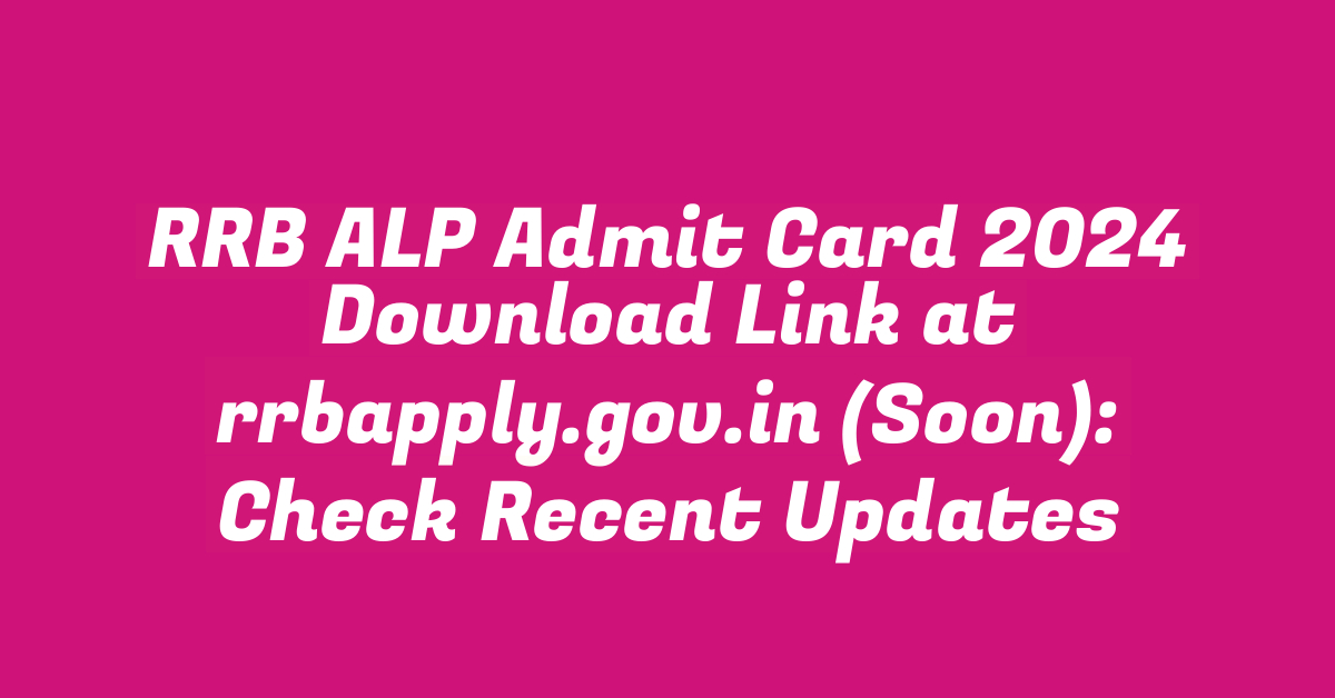 RRB ALP Admit Card 2024 Download Link at rrbapply.gov.in (Soon): Check Recent Updates