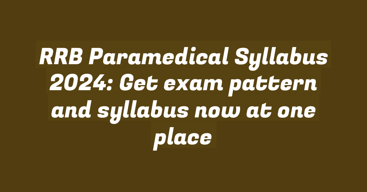 RRB Paramedical Syllabus 2024: Get exam pattern and syllabus now at one place