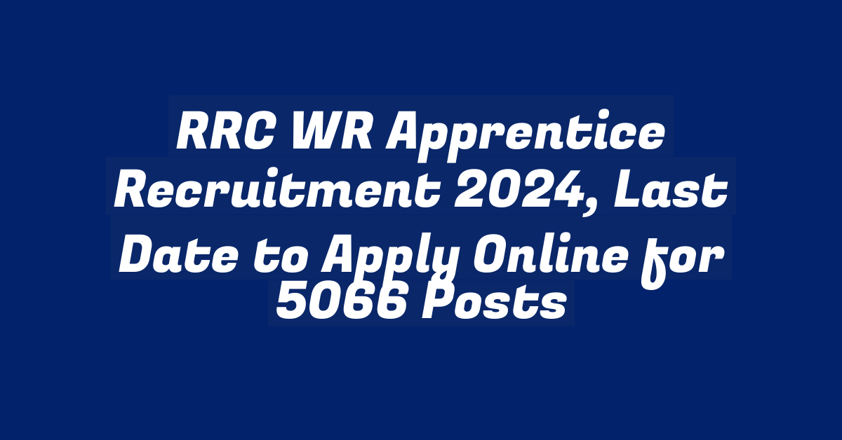 RRC WR Apprentice Recruitment 2024, Last Date to Apply Online for 5066 Posts