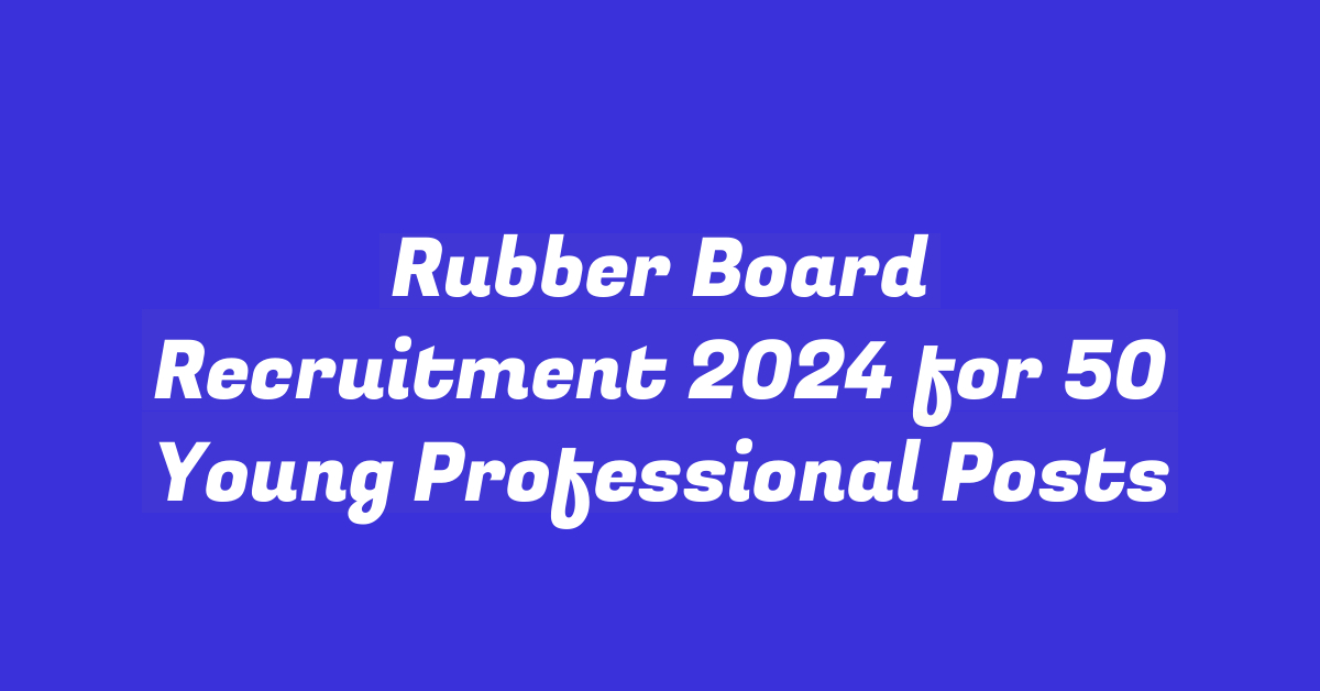 Rubber Board Recruitment 2024 for 50 Young Professional Posts