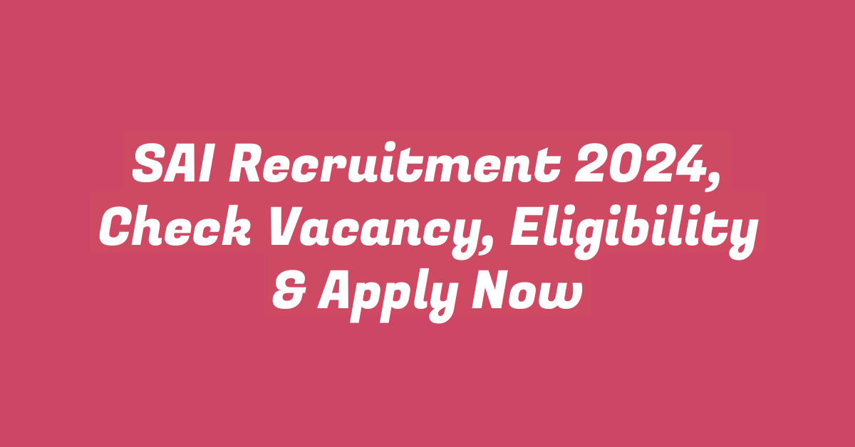 SAI Recruitment 2024, Check Vacancy, Eligibility & Apply Now