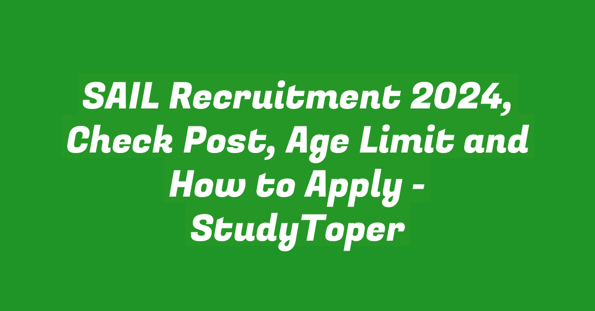 SAIL Recruitment 2024, Check Post, Age Limit and How to Apply – StudyToper