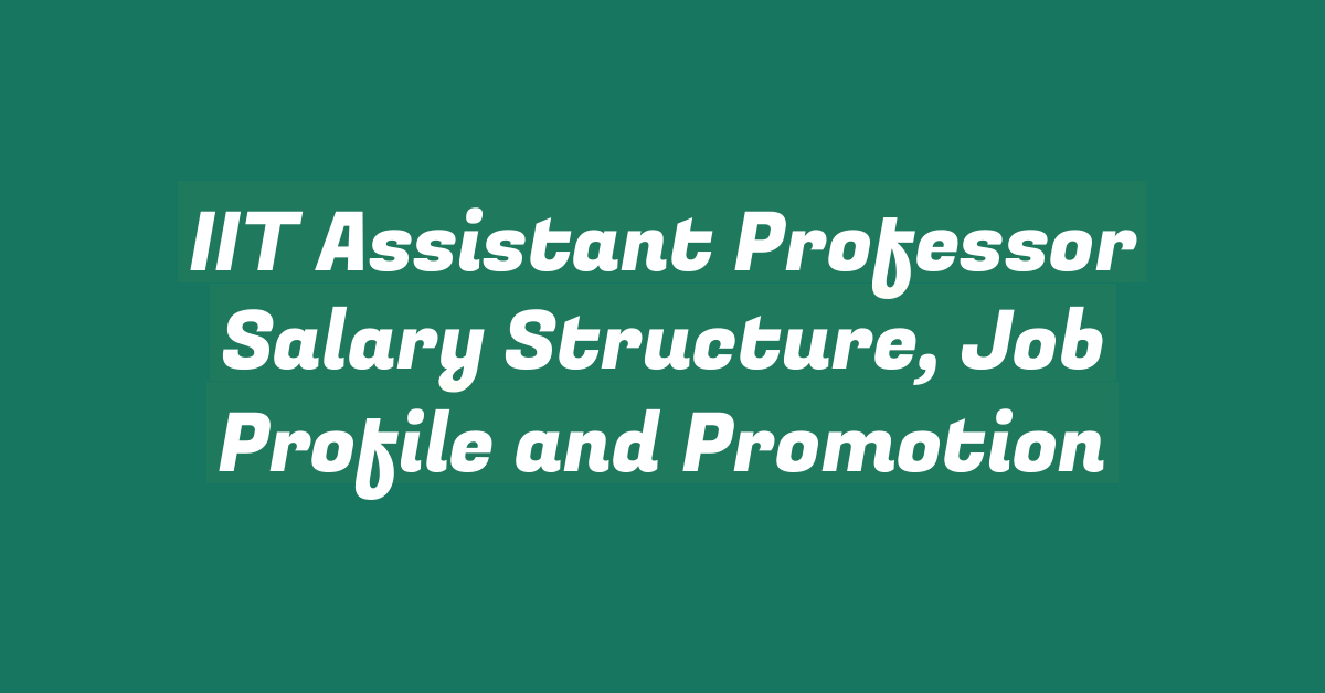 IIT Assistant Professor Salary Structure, Job Profile and Promotion