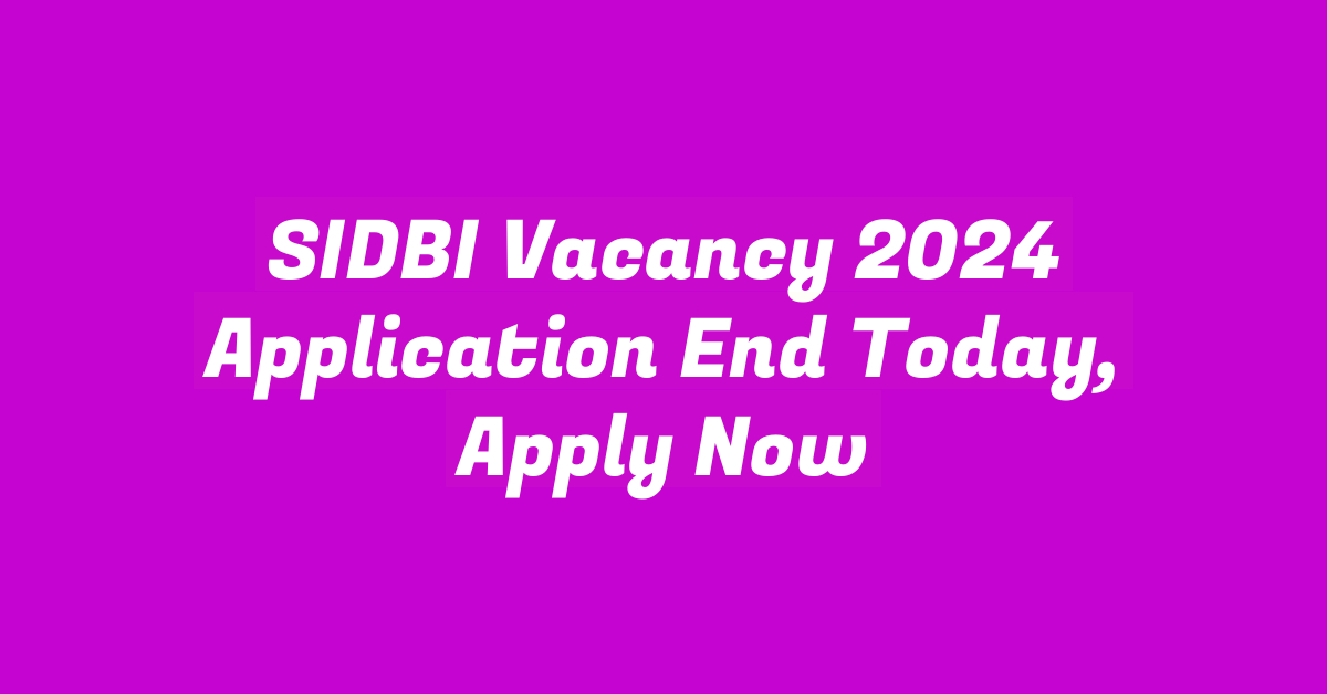 SIDBI Vacancy 2024 Application End Today, Apply Now