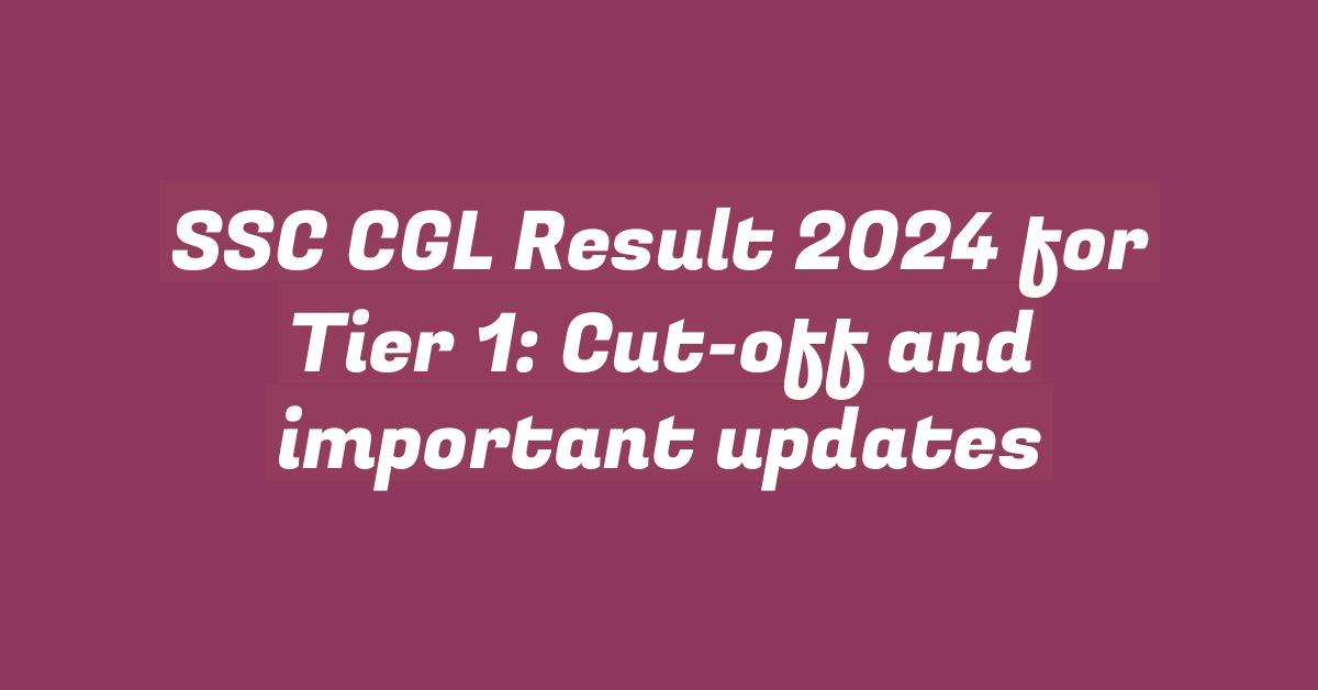 SSC CGL Result 2024 for Tier 1: Cut-off and important updates