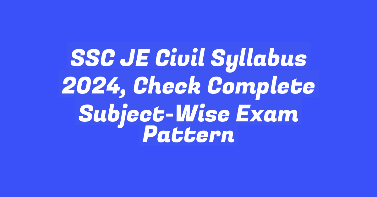 SSC JE Civil Syllabus 2024, Check Complete Subject-Wise Exam Pattern