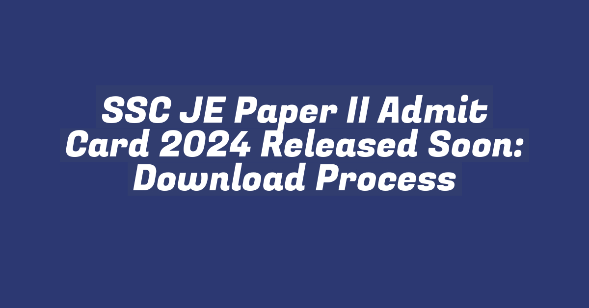 SSC JE Paper II Admit Card 2024 Released Soon: Download Process