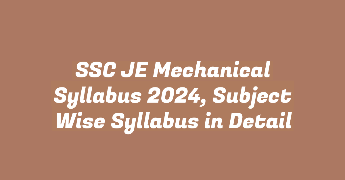 SSC JE Mechanical Syllabus 2024, Subject Wise Syllabus in Detail