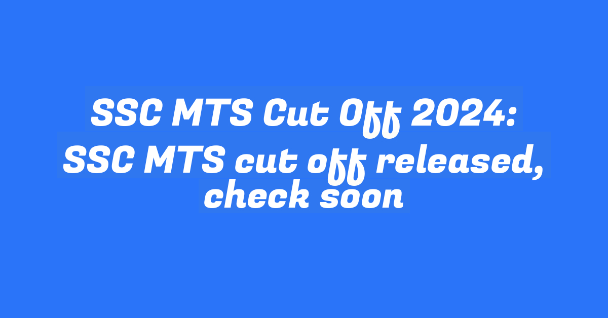 SSC MTS Cut Off 2024: SSC MTS cut off released, check soon