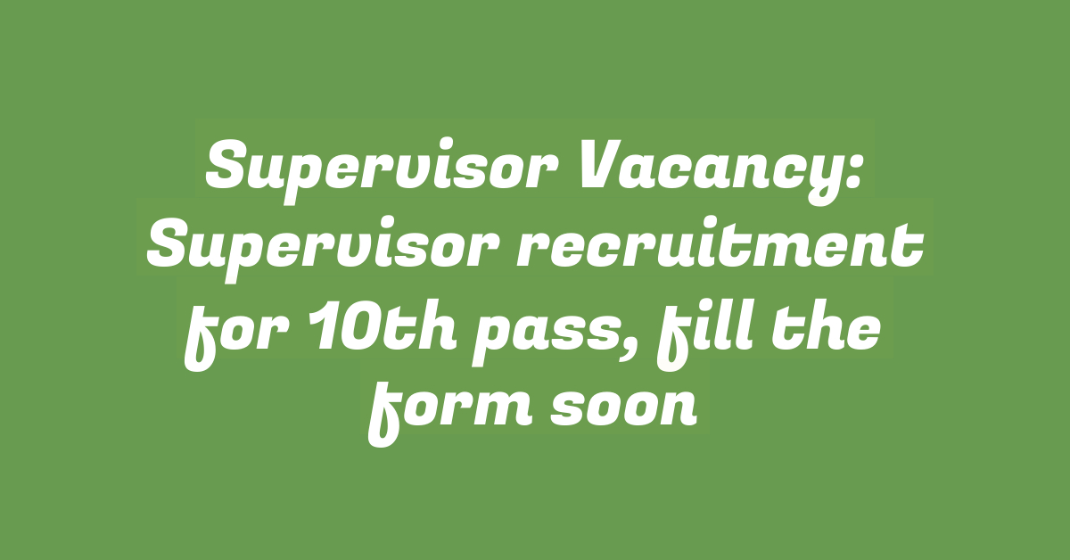 Supervisor Vacancy: Supervisor recruitment for 10th pass, fill the form soon