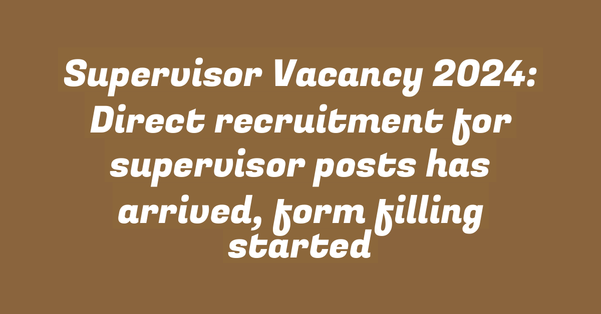 Supervisor Vacancy 2024: Direct recruitment for supervisor posts has arrived, form filling started